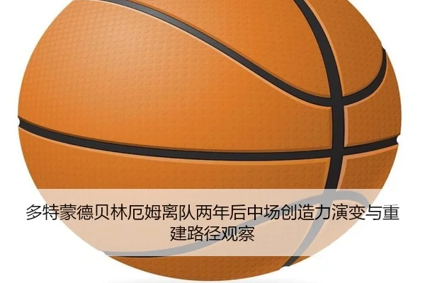 多特蒙德贝林厄姆离队两年后中场创造力演变与重建路径观察 | kaiyun