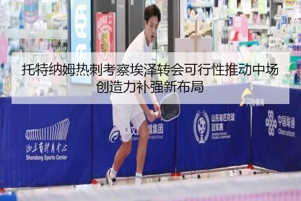 托特纳姆热刺考察埃泽转会可行性推动中场创造力补强新布局 - kaiyun