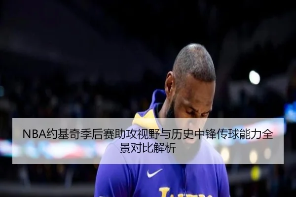 NBA约基奇季后赛助攻视野与历史中锋传球能力全景对比解析 - kaiyun