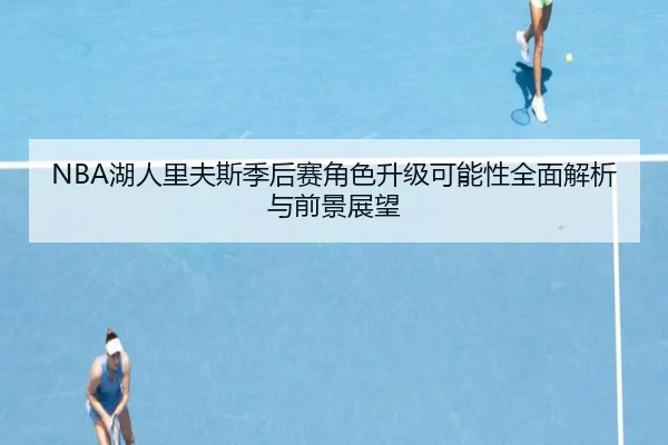 NBA湖人里夫斯季后赛角色升级可能性全面解析与前景展望 | kaiyun