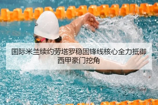 国际米兰续约劳塔罗稳固锋线核心全力抵御西甲豪门挖角 | kaiyun