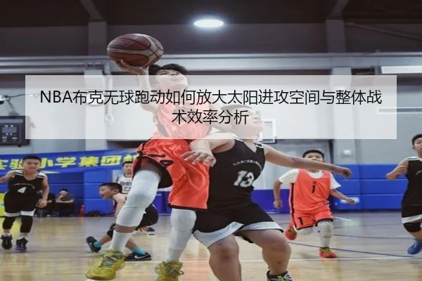 NBA布克无球跑动如何放大太阳进攻空间与整体战术效率分析