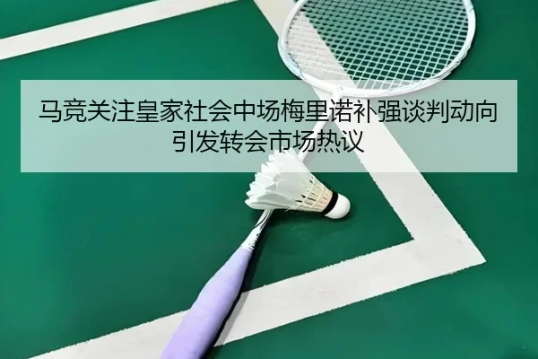 马竞关注皇家社会中场梅里诺补强谈判动向引发转会市场热议 | kaiyun