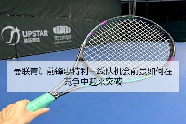 曼联青训前锋惠特利一线队机会前景如何在竞争中迎来突破