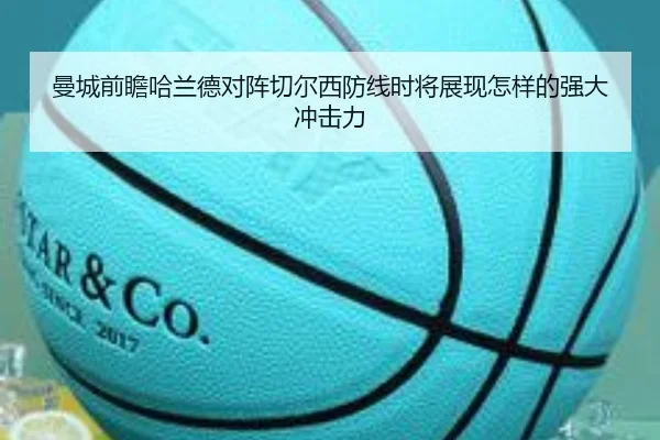 曼城前瞻哈兰德对阵切尔西防线时将展现怎样的强大冲击力