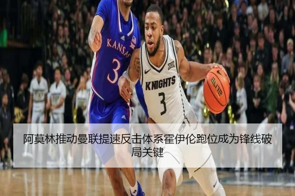 阿莫林推动曼联提速反击体系霍伊伦跑位成为锋线破局关键